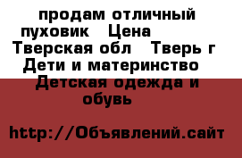 продам отличный пуховик › Цена ­ 3 000 - Тверская обл., Тверь г. Дети и материнство » Детская одежда и обувь   